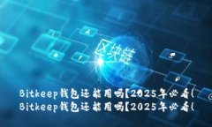 Bitkeep钱包还能用吗？2025年必看！Bitkeep钱包还能