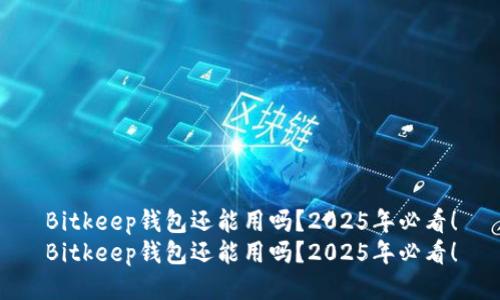Bitkeep钱包还能用吗？2025年必看！
Bitkeep钱包还能用吗？2025年必看！