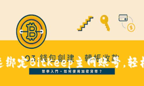 2023年必看：如何快速绑定BitKeep主网账号，轻松掌握区块链资产管理