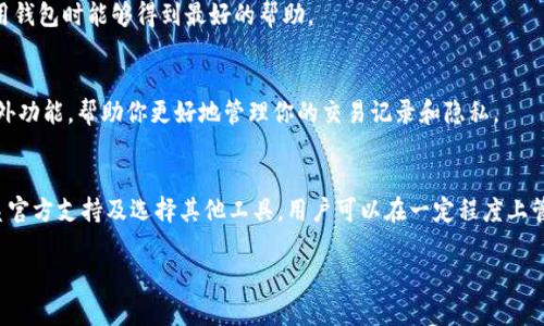 在Bitpie钱包中删除转账记录的功能并不是直接支持的，因为大多数区块链钱包（包括Bitpie）都是设计为透明且不可篡改的。这是区块链技术的基本特性，确保用户的交易记录在网络上是公开的且无法被修改或删除。然而，如果你希望管理或隐藏你的交易记录，以下是一些可能的建议：

1. 理解区块链的性质
区块链的透明性是其核心特征之一。每一次的转账记录都会被永久保留在区块链上，这意味着用户无法像在传统的银行系统中删除交易记录。因此，在使用任何区块链钱包时，了解这一点非常重要。

2. 隐私和安全设置
尽管不能删除交易记录，但Bitpie钱包可能提供一些隐私设置，可以帮助你更好地管理信息。例如，你可以选择使用不同的地址进行交易，或者定期更换钱包地址，以减少某一地址与特定交易的关联性。

3. 备份与恢复
如果你希望隐藏某些敏感信息，可以考虑备份你的钱包，然后在恢复后使用新的钱包地址。值得注意的是，这并不会删除区块链上的记录，只是让你在新的地址下交易。

4. 与客服沟通
如果你对Bitpie钱包的管理有任何疑问或困惑，建议直接联系官方客服。他们可以提供最新的信息和指导，确保你在使用钱包时能够得到最好的帮助。

5. 使用其他工具
此外，如果你的主要目标是保护隐私，可以考虑使用一些专注于隐私交易的加密资产钱包。这些钱包可能会提供一些额外功能，帮助你更好地管理你的交易记录和隐私。

总结
删除在Bitpie上的转账记录并不可行，因为这是区块链的性质所决定的。然而，通过合理使用隐私设置、备份与恢复、联系官方支持及选择其他工具，用户可以在一定程度上管理自己的交易信息和提高隐私保护。这些做法虽然无法删除记录，却能够增强你在使用加密资产时的安全感与控制感。

希望这些信息对你有所帮助！如果你还有其他问题，欢迎继续询问。