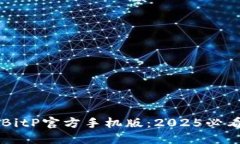 立即下载BitP官方手机版：2025必看最全指南