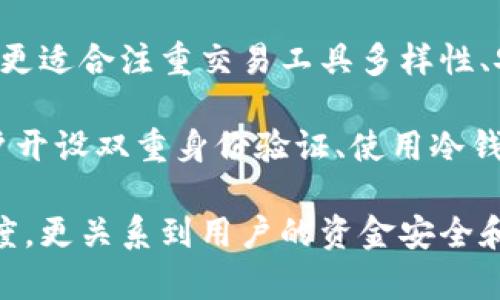 针对“B特派好还是火币好”的问题，我们可以从多个维度进行分析，以帮助用户做出更明智的决策。以下内容将包含各个平台的特点、优势、潜在风险，以及一些用户反馈。

一、平台简介

B特派（Bter）是一家相对较早的数字货币交易平台，成立于2013年，主要提供比特币和其他数字货币的交易服务。B特派以其简洁的用户界面和高流动性著称，吸引了不少投资者和数字货币爱好者。

火币网成立于2013年，作为全球领先的数字货币交易平台之一，火币网凭借其多样化的交易产品、先进的技术架构和安全性，赢得了大量用户的青睐。火币不仅提供现货交易，还涉及期货、杠杆交易等多种形式，满足不同用户的需求。

二、交易费用对比

在选择交易平台时，交易费用是一个重要的考虑因素。B特派的交易费率相对较低，尤其是对于大宗交易的用户来说更为划算。然而，火币网目前在交易手续费方面相对较高，特别是在某些特殊的交易对上，费用可能会更高。

然而，火币网提供了更灵活的费率策略，例如针对VIP用户的不同等级收费（例如，持有火币的HT代币可以享受费率折扣），这使得一些长期用户能够节省出相当一部分交易成本。

三、用户界面与体验

用户体验方面，B特派的界面设计较为直观，适合初学者。此外，其交易工具相对简单，用户可以快速上手进行交易。在交易流程上，B特派也较为简约，适合快速交易的用户群体。

相比之下，火币网的用户界面相对复杂，提供了更多的市场分析工具和参数选择。这对于专业人士和经验丰富的交易者来说，是一个巨大的优点，因为它使得用户可以进行更深入的市场分析，交易策略。

四、安全性对比

在安全性方面，B特派曾在2014年遭遇黑客攻击，此次事件导致部分用户财产损失，因此在用户安全保障上较为薄弱。不过，B特派在事件后也采取了一些措施增强了钱包和交易系统的安全性。

火币网在安全性上更为突出，其多重安全措施，包括冷钱包存储、双重身份验证等，保证了用户资产的相对安全。此外，火币经历了一系列的安全审计，使用户在使用平台时能够更加放心。

五、市场口碑与用户反馈

在市场口碑方面，B特派的用户反馈相对两极分化，有不少用户肯定其低费用和简单界面，但也有用户对其安全性表示担忧。部分用户认为B特派在客服响应和问题处理上稍显不够及时。

而火币网在用户中的声誉较高，用户普遍认为其服务质量较好，尤其是在客户支持和问题解答方面表现优秀。这为火币吸引了大量的用户群体，尤其是在交易活跃用户中，火币网凭借其综合优势，屡次获得用户青睐。

六、总结与建议

综合来看，两者各有优劣。B特派适合那些寻求简单、高效交易体验，并愿意承担相应风险的新手及普通用户。而火币网则更适合注重交易工具多样性、安全性及专业服务的用户。最终选择哪个平台，建议用户根据自身的交易需求、经验水平和投资风险偏好来进行判断。

无论选择哪个平台，用户在进行数字货币交易时都应保持谨慎，并随时关注市场变化。同时，为了确保资金安全，建议用户开设双重身份验证、使用冷钱包存储等措施，进一步保护自己的资产。在数字货币快速发展的今天，聪明的投资者将会利用这些信息做出明智的选择。

在未来，随着数字货币市场的不断成熟和发展，选择一个适合自己的平台将显得尤为重要。这不仅涉及到交易的便利程度，更关系到用户的资金安全和投资收益。在此背景下，用户应该主动获取信息、分享经验，以便在这个快捷而复杂的市场中更好地生存与发展。