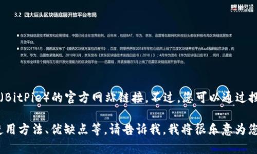 目前无法直接访问互联网以获取最新信息，因此无法为您提供比特派（BitPie）的官方网站链接。不过，您可以通过搜索引擎查找“比特派官网”或“BitPie official website”来获取信息。

若您有其他问题或者想获取关于比特派的更多信息，例如它的功能、使用方法、优缺点等，请告诉我，我将很乐意为您提供帮助。