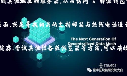 如果您遇到 b 特派钱包官网打不开的情况，可以尝试以下几种解决方案：

1. 检查网络连接
首先，确保您的网络连接正常。您可以尝试访问其他网站，确认是否只有 b 特派钱包官网无法打开。如果其他网站也打不开，可能是您的网络出现了问题。此时，您可以尝试重启路由器或联系网络服务提供商以解决网络问题。

2. 清除浏览器缓存
有时候，浏览器中的缓存文件可能导致网站无法正常加载。您可以尝试清除浏览器缓存，然后重新打开 b 特派钱包官网。具体步骤如下：
ul
    li在浏览器设置中找到“隐私”或“历史记录”选项。/li
    li选择清除缓存和Cookies。/li
    li完成后重新启动浏览器，再次访问官网。/li
/ul

3. 尝试其他浏览器或设备
如果清除缓存后仍无法打开网站，尝试使用不同的浏览器（如 Chrome、Firefox、Edge 等）或不同的设备（如手机、平板、电脑）访问 b 特派钱包官网。有时，特定的浏览器可能与网站存在兼容性问题。

4. 检查网址的准确性
请确保您输入的网址正确无误。可以通过搜索引擎查找 b 特派钱包的官方网站，确保您访问的是最新和正确的链接。

5. 使用 VPN 服务
在某些地区，访问特定网站可能会受到限制。如果您怀疑这是原因，可以尝试使用 VPN 服务来连接到其他地区的服务器，从而访问 b 特派钱包官网。

6. 联系客服
如果上述方法都无法解决问题，建议您直接联系 b 特派的钱包客服。您可以通过他们的社交媒体页面，或是寻找相关的支持邮箱与热线电话进行联系，以获得进一步的帮助。

总结
以上是一些解决 b 特派钱包官网打不开问题的方法。通常情况下，通过检查网络连接、清除浏览器缓存、尝试其他设备或浏览器等方法，可以有效解决此类问题。如果问题依然存在，不妨寻求官方客服支持，以确保您能够顺利使用 b 特派钱包。 

希望这些信息能帮助到你！