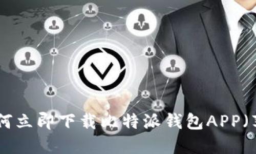 2025必看：如何立即下载比特派钱包APP（苹果用户指南）