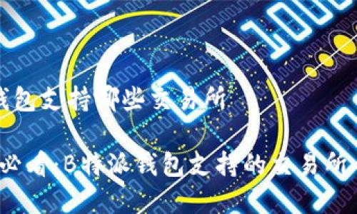 特派钱包支持哪些交易所

2025必看：B特派钱包支持的交易所全解析