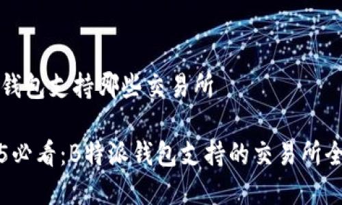 特派钱包支持哪些交易所

2025必看：B特派钱包支持的交易所全解析