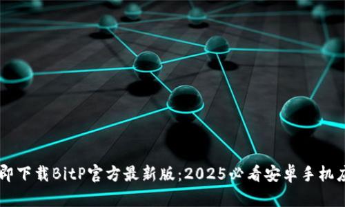 立即下载BitP官方最新版：2025必看安卓手机应用