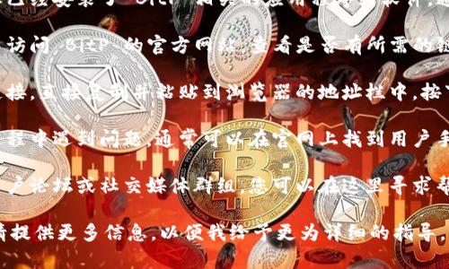 如果您想打开 BitP 相关的链接或内容，这里有一些通用步骤，您可以尝试：

1. **应用程序下载与安装**: 确保您已经安装了 BitP 相关的应用程序或软件，通常可以在其官网或应用商店找到。

2. **访问官网**: 您可以在浏览器中访问 BitP 的官方网站，查看是否有所需的链接或资源。

3. **使用链接**: 如果您已经有了链接，直接复制并粘贴到浏览器的地址栏中，按下回车键即可打开。

4. **查看帮助文档**: 如果在使用过程中遇到问题，通常可以在官网上找到用户手册或帮助文档，以获取更详细的指导。

5. **社区支持**: 许多应用都会有用户论坛或社交媒体群组，您可以在这里寻求帮助或获取其他用户的经验。

如果您有更具体的链接或使用场景，请提供更多信息，以便我给予更为详细的指导。