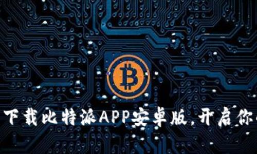 2025必看：立即下载比特派APP安卓版，开启你的数字资产之旅