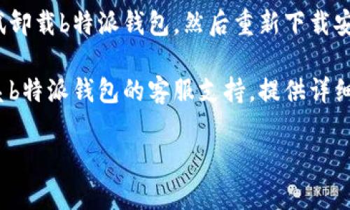 抱歉，您提到的“b特派钱包 网络错误”似乎是一个具体的技术问题或应用故障。如果您需要解决此问题，您可以尝试以下步骤：

1. **检查网络连接**：确保您的设备已连接到互联网。可以尝试打开其他网站或应用以确认网络是否正常。

2. **重启应用**：完全关闭b特派钱包应用，然后重新打开，看是否能解决问题。

3. **更新应用**：检查是否有可用的应用更新，确保您使用的是最新版本。

4. **清除缓存**：在设备的设置中找到b特派钱包，清除其缓存数据，有时这可以解决网络错误。

5. **重新安装**：如果以上步骤无效，可以尝试卸载b特派钱包，然后重新下载安装。

6. **联系客服**：如果问题仍然存在，建议联系b特派钱包的客服支持，提供详细的错误信息以获得进一步帮助。

如果您有其他需求或问题，请告诉我！