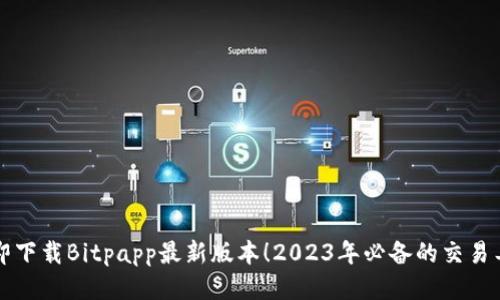 立即下载Bitpapp最新版本！2023年必备的交易工具