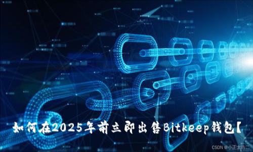 如何在2025年前立即出售Bitkeep钱包？