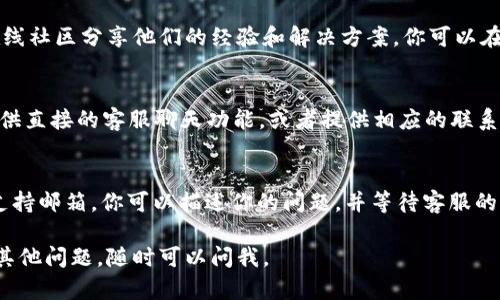 比特派钱包（BitPie Wallet）是一个多功能的数字资产管理工具，它允许用户方便地存储、管理和交易各种数字货币。如果你在使用过程中遇到问题，寻找客服支持是解决问题的有效途径。以下是一些寻找比特派钱包客服的方法：

官方网站支持
首先，你可以访问比特派钱包的官方网站。在网站上，通常会有“帮助”或“客服支持”的链接，提供常见问题解答以及客服联系方式。确保你访问的是官方网站，以防信息不准确或受到网络钓鱼的风险。

社交媒体渠道
比特派钱包通常会在不同的社交媒体平台上提供客服支持，例如微博、微信、Twitter等。你可以通过搜索比特派钱包的官方账号，查看他们的最新动态以及如何联系他们的客服团队。

用户社区和论坛
除了官方渠道，用户社区和论坛也是获取帮助的好地方。许多比特派钱包的用户在不同的在线社区分享他们的经验和解决方案。你可以在这些社区中发布你的问题，或者查找类似问题的解决方法。

应用内支持
如果你已经下载了比特派钱包应用，尝试查看应用内的“帮助”或“支持”部分。许多应用会提供直接的客服聊天功能，或者提供相应的联系方式，让你可以快速获取帮助。

邮件支持
最后，你可以通过发送电子邮件的方式联系比特派钱包的客服。通常，官方网站会提供一个支持邮箱，你可以描述你的问题，并等待客服的回复。

希望上述信息能够帮助你找到比特派钱包的客服支持！如果你在使用比特派钱包时有任何其他问题，随时可以问我。