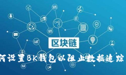 2025必看！如何设置BK钱包以阻止数据追踪，保护您的隐私
