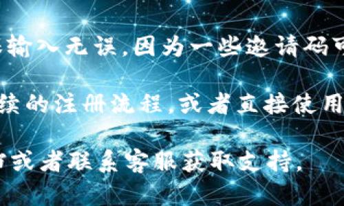 在BK钱包输入邀请码的步骤一般如下：

1. **下载并安装BK钱包**：首先，确保你已经下载并安装BK钱包应用。可以在手机的应用商店（如苹果App Store或安卓Google Play）中搜索“BK钱包”进行下载。

2. **注册或登录**：打开BK钱包应用，如果你已经有账户，请登录。如果是新用户，选择“注册”来创建一个新账号。

3. **找到邀请码输入界面**：在注册过程中，通常会有一个步骤提示你输入邀请码。此时，你可以在此页面找到相关的输入框。

4. **输入邀请码**：在相应的输入框中，输入你获得的邀请码。确保输入无误，因为一些邀请码可能区分大小写。

5. **完成注册或其他操作**：输入邀请码后，按照系统提示完成后续的注册流程，或者直接使用钱包的其他功能。

如果在使用过程中遇到任何问题，可以查阅BK钱包的官方帮助文档或者联系客服获取支持。