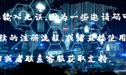 在BK钱包输入邀请码的步骤一般如下：

1. **下载并安装BK钱包**：首先，确保你已经下载并安装BK钱包应用。可以在手机的应用商店（如苹果App Store或安卓Google Play）中搜索“BK钱包”进行下载。

2. **注册或登录**：打开BK钱包应用，如果你已经有账户，请登录。如果是新用户，选择“注册”来创建一个新账号。

3. **找到邀请码输入界面**：在注册过程中，通常会有一个步骤提示你输入邀请码。此时，你可以在此页面找到相关的输入框。

4. **输入邀请码**：在相应的输入框中，输入你获得的邀请码。确保输入无误，因为一些邀请码可能区分大小写。

5. **完成注册或其他操作**：输入邀请码后，按照系统提示完成后续的注册流程，或者直接使用钱包的其他功能。

如果在使用过程中遇到任何问题，可以查阅BK钱包的官方帮助文档或者联系客服获取支持。