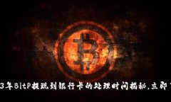 2023年BitP提现到银行卡的处理时间揭秘，立即了解