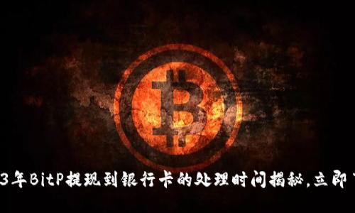 2023年BitP提现到银行卡的处理时间揭秘，立即了解！