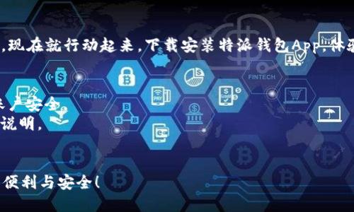 特派最新钱包App下载安装：2025必看，赶紧行动！

特派, 钱包App, 下载, 2025/guanjianci

引言
随着数字货币和移动支付的快速发展，各类钱包App如雨后春笋般涌现。然而，在众多钱包应用中，特派最新钱包App以其独特的功能和友好的用户体验，逐渐成为用户的新宠。2025年即将到来，是时候掌握最新的数字技术，提升你的支付体验，赶紧行动，下载安装特派最新钱包App吧！

特派钱包App简介
特派钱包App是一款专注于数字资产管理和移动支付的应用程序。它不仅支持多种主流数字货币，还提供安全、高效的支付服务。用户可以通过该App快速完成转账、收款、充值等操作，极大地便利了日常生活。

安装特派钱包App的第一步
为了顺利下载安装特派钱包App，用户首先需要前往特派官方网站，确保下载的是最新、安全的版本。官网提供适用于不同操作系统的版本，如Android和iOS。这一过程至关重要，因为通过官方网站下载能够最大程度地降低安装恶意软件的风险。

软件下载及安装步骤
strong第一步：访问官网。/strong打开浏览器，在地址栏输入特派的官方网站地址。
strong第二步：选择下载。/strong在官网主页，找到下载链接并点击，根据自己的手机操作系统选择合适的版本。
strong第三步：安装应用。/strong下载完成后，点击安装文件，按照提示步骤完成安装。如果是Android用户，记得在设置中允许安装来自未知来源的应用。

特派钱包的主要功能
特派钱包App提供了多种实用功能，满足用户的多样化需求。
strong1. 数字货币支持。/strong特派钱包对包括比特币、以太坊等多种主流数字货币的支持，让用户可以在一个平台上实现多币种的管理。
strong2. 安全保障。/strong应用内置高级加密技术，确保用户资金和信息的安全。此外，特派钱包支持双重认证，为用户提供更强的安全防护。
strong3. 用户友好的界面。/strong特派钱包在设计上注重用户体验，各种功能一目了然，用户即便是第一次使用也能轻松上手。
strong4. 实时交易功能。/strong用户可以随时随地进行即时交易，快速响应市场变化，抓住投资机会。

为何选择特派钱包App?
在数字货币市场竞争日益激烈的今天，选择特派钱包App有几个显著的优势。
strong1. 可靠性高。/strong特派钱包凭借其良好的市场声誉和用户口碑，在众多钱包中脱颖而出，成为用户信赖的选择。
strong2. 客户服务优质。/strong特派钱包提供24小时客户支持，用户在遇到问题时，可以随时联系客户服务，获得及时帮助。
strong3. 持续更新与。/strong特派钱包团队不断追踪市场动态，积极App功能，确保用户享受到最佳的使用体验。

如何有效利用特派钱包App
下载安装完成后，用户可以通过以下方式有效利用特派钱包App来提升数字货币的管理效率。
strong1. 定期检查资产。/strong使用特派钱包后，建议用户定期检查自己的数字资产状况，及时调整投资策略。
strong2. 学习市场动态。/strong特派钱包内置市场资讯，用户可以在App内获取最新的市场动态和行情分析，这些信息对投资决策至关重要。
strong3. 参与社区互动。/strong特派钱包也成立了用户社区，用户可以在这里分享使用心得、投资策略，互相学习，共同提升。

未来展望
展望未来，特派钱包团队计划推出更多创新功能，如NFT支持、DeFi应用等，进一步丰富用户的使用体验。因此，选择特派钱包App不仅是对数字资产的有效管理，也是对未来趋势的把握。

总结
在这个快速变化的数字时代，特派最新钱包App以其安全、高效、多元的特性，满足了用户对于数字资产管理的各种需求。现在就行动起来，下载安装特派钱包App，体验全新的数字生活！

常见问题解答
strong1. 如何确保我的资产安全？/strong使用特派钱包App时，强烈建议用户开启双重认证，并定期更改密码，确保账户安全。
strong2. 特派钱包支持哪些国家的用户？/strong特派钱包面向全球用户，具体支持的国家和地区请查看官方网站的说明。
strong3. 如果忘记密码该怎么办？/strong用户可以通过注册时设置的恢复信息来重置密码，确保账户安全。

以上便是关于特派最新钱包App下载安装的全面介绍。希望你能在2025年之际，借助这款出色的工具，让数字生活更加便利与安全！