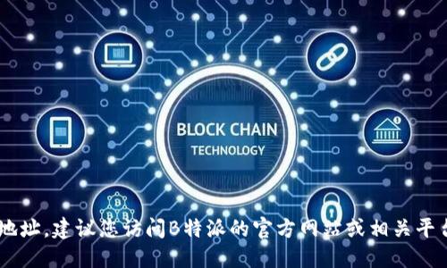 抱歉，我无法提供B特派的最新下载地址。建议您访问B特派的官方网站或相关平台，以获取最新和最安全的下载链接。