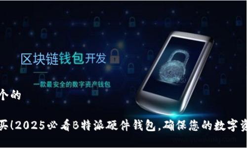 思考一个的

立即购买！2025必看B特派硬件钱包，确保您的数字资产安全