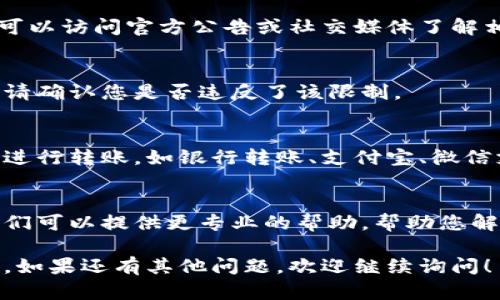 如果您在使用“B特派”时遇到无法转账的问题，以下是可能的原因和解决方案：

1. 检查网络连接
转账失败的一个常见原因是网络连接不稳定。如果您的手机或电脑网络信号弱，可能会导致交易未能成功。可以尝试切换到更稳定的Wi-Fi网络或移动数据。

2. 确认账户信息
确保您输入的收款人账户信息是正确的，包括账号和姓名等。如果输入错误，系统可能会拒绝交易。

3. 检查账户余额
确认您的账户是否有足够的余额以完成转账。如果金额不足，您需要先充值才能进行转账。

4. 账户状态
有时候账户可能因为某些原因被冻结或限制交易。检查您的账户状态，确保没有被限制。如果存在问题，您可能需要联系客户服务解决。

5. 系统维护或故障
有时，服务平台可能会进行系统维护，或者出现技术故障。您可以访问官方公告或社交媒体了解相关信息，并耐心等待系统恢复正常。

6. 付款限制
一些平台可能会对单笔交易金额或每日交易次数设置限制。请确认您是否违反了该限制。

7. 使用其他支付方式
如果以上方法都未能解决问题，可以尝试使用其他支付方式进行转账，如银行转账、支付宝、微信支付等。在某些情况下，使用不同的支付平台可能会更顺利。

8. 联系客服
如果实在无法解决问题，建议直接联系B特派的客户服务，他们可以提供更专业的帮助，帮助您解决转账问题。

通过以上步骤，相信您能够找到无法转账的原因并解决问题。如果还有其他问题，欢迎继续询问！