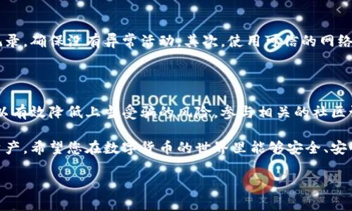 如何应对B特派钱包的币被转走？

近年来，随着数字货币的广泛流行，越来越多的人开始使用数字钱包来存储和管理他们的虚拟资产。然而，一些用户却在使用这些钱包时遇到了安全问题，例如B特派钱包的币被转走的情况。这不仅让用户感到困惑，也引发了对数字资产安全性的深刻思考。那么，遇到这种情况时，我们该如何处理呢？

确定转账是否被授权

首先，当您发现B特派钱包的币被转走后，最重要的是确认这笔转账是否是您自己授权的。有时候，用户可能会因为忘记了之前的操作而感到慌张。因此，在确认转账记录之前，请仔细检查交易历史，看看是否是自己不小心进行了转账。如果您确认并没有进行过这些交易，那么您就需要立即采取措施来保护您的资产。

立即更改钱包密码

如果发现币被未经授权转走，您需要第一时间更改B特派钱包的密码。这一步虽然看似简单，但却是确保账户安全的关键。选择一个强密码，包含数字、大写字母、小写字母及特殊字符，可以有效增加被破解的难度。此外，建议您在密码更改后，启用两步验证功能，这样即使有人获取了您的密码，也无法轻易进入您的账户。

联系B特派客服

如果您确认B特派钱包的币是被黑客转走的，下一步是立即联系B特派的客服团队。提供尽可能多的细节，包括您的账户信息、最近的交易记录和黑客转账的详细信息。客服团队能够更有效地帮助您调查这起事件，同时为您提供下一步的指引。

报警并保存证据

在许多国家和地区，虚拟资产被盗属于违法行为，因此您有权利报警。请确保在报警前，保留好所有相关的证据，包括转账记录、聊天记录以及与B特派客服的沟通记录。这些证据将对案件的调查和后续处理提供重要帮助。

采取预防措施，避免未来被盗

遭遇过虚拟资产被盗的用户需对未来的资产安全提高警惕。因此，采取一些预防措施是非常重要的。首先，定期检查自己的钱包和交易记录，确保没有异常活动。其次，使用可信的网络环境来访问钱包，避免在公共Wi-Fi下交易。此外，考虑使用硬件钱包等更加安全的储存方式，以减少数字资产被盗的风险。

教育自己和他人，增强意识

最后，提升自己以及周围人的安全意识也是保护数字资产安全的重要环节。了解常见的网络诈骗手法，如钓鱼网站、社交工程攻击等，可以有效降低上当受骗的风险。参与相关的社区讨论，分享自己的经历，也能帮助其他人更好地保护他们的资产。

总之，面对B特派钱包的币被转走的情况，不必过于恐慌。通过快速响应、采取适当措施并提升安全意识，您可以更好地保护自己的数字资产。希望您在数字货币的世界里能够安全、安心地进行交易与投资。

数字货币, B特派钱包, 钱包安全, 防盗技巧/guanjianci