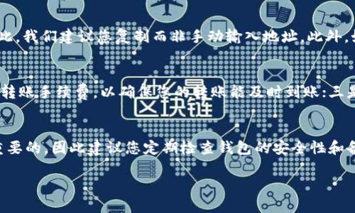 在这里，我将为您介绍如何将TRX（波场币）转入B特派冷钱包的详细步骤和相关知识。请注意，这个过程需要您对加密货币的相关知识有一定的了解。以下是详细步骤和相关信息。

步骤一：准备工作
在开始之前，确保您已经拥有一个B特派冷钱包，并且已完成相关的设置。此外，您需要在一个支持TRX的交易所或钱包中拥有TRX代币。常用的交易所包括Binance（币安）、Huobi（火币）等。确保您了解如何在这些平台上买入或持有TRX。

步骤二：获取B特派冷钱包的地址
首先，您需要打开您的B特派冷钱包应用，并找到接收TRX的选项。一般来说，冷钱包会生成您唯一的地址，您可以通过扫描二维码或复制地址的方式获取这个地址。请确保您获取的是正确的地址，因为任何错误都可能导致资金丢失。

步骤三：在交易所或钱包中发起转账
接下来，登录您用于存储TRX的交易所账户或其他钱包。在账户中找到“提款”或“转账”选项。然后，输入您在B特派冷钱包中获得的接收地址。在填写转账金额时，请考虑到交易手续费。通常情况下，最低转账金额也会在提现页面上显示。

步骤四：确认转账信息
在确认信息之前，请仔细检查以下几项内容：接收地址、转账金额以及相关手续费。如果一切确认无误，您可以点击“确认”或“发送”。在某些情况下，交易所可能会要求您进行二次验证，例如用手机验证码确认。

步骤五：跟踪转账状态
一旦您发起转账，可以在交易所的交易记录中查看该笔交易的状态。在区块链上，TRX的转账是公开透明的，您可以通过区块链浏览器（如Tronscan）来查看该笔交易的状态。如果交易确认后，您将看到这些TRX在您的B特派冷钱包中。

常见问题及解决方案
在转账过程中，您可能会遇到一些常见问题。比如，有些用户在输入接收地址时出现错误，导致转账失败。因此，我们建议您复制而非手动输入地址。此外，如果您遇到转账时间过长的问题，您可以查看网络的拥堵情况，通常情况下，较高的手续费会加快转账速度。

注意事项
在操作过程中，有几点需要额外提醒：一是确保您的B特派冷钱包安全，防止私人密钥被泄露；二是合理配置转账手续费，以确保您的转账能及时到账；三是了解不同交易所对于TRX转账的时间和手续费用的差异，选择最适合您的方案。

总结
将TRX转入B特派冷钱包的流程相对简单，只需按照上述步骤进行操作。在加密货币的使用中，安全性是最重要的，因此建议您定期检查钱包的安全性和备份相关信息。希望以上内容能够帮助您顺利完成TRX的转账。如果您有其他相关问题，也欢迎随时提问。

如何立即将TRX转入B特派冷钱包？