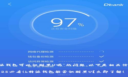 关于“b特派钱包可以识别黑U吗”的问题，以下是相关信息和分析。

### 2025必看！b特派钱包能否识别黑U？立即了解！
