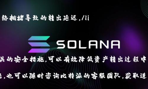 转出比特派（Bitpie）账号的比特币或其他数字资产的步骤相对简单，但在进行操作之前，需要确保你对各种细节有足够的了解。以下是详细的操作步骤和注意事项，帮助用户顺利完成资产转出。

1. 登录比特派账号
首先，您需要打开比特派应用程序，并输入您的账号和密码进行登录。如果您启用了两步验证或其他安全措施，请按照提示完成相应的安全验证。这一步非常重要，因为确保账号的安全性是转出资产的前提。

2. 选择转出资产
在成功登录后，您将在主页看到您的数字资产列表。选择您想要转出的资产，比如比特币、以太坊或者其他数字货币。点击该资产进入详细页面，您可以查看当前余额和历史交易记录。

3. 点击转出按钮
在资产详细页面，您会看到一个“转出”或“发送”的按钮。点击这个按钮，您将被引导到转出页面。在转出页面，您需要输入接收方的地址以及您想要转出的数量。

4. 输入接收地址和数量
接收方地址是进行交易的关键，务必确保输入的地址正确无误。您可以复制和粘贴接收地址以避免手动输入错误。此外，输入您想要转出的金额，注意检查余额，以确保您有足够的资产进行转出。

5. 确认交易信息
在输入完接收地址和数量后，您通常会看到一个确认页面。在这个页面上，请仔细检查所有信息，包括接收地址、金额以及可能的交易费用。确认无误后，您可以点击“确认”按钮，完成转出操作。

6. 安全验证
为了保护用户的资金安全，比特派通常会要求您进行安全验证。在这个步骤中，您可能需要输入短信验证码或使用其他身份验证方式。请确保您能够及时接收到相关的验证信息。

7. 查看交易状态
完成交易后，您可以返回到资产列表页面，查看您的资产余额更新情况。同时，您可以在交易历史中找到刚刚完成的交易记录。确认交易状态是否为“已完成”，这可以确保您的转出操作成功。

8. 注意事项
在整个转出过程中，用户需要注意以下几点事项：
ul
    li确保资产余额足够，以便支付交易费用。/li
    li务必仔细检查接收地址，任何小错误都可能导致资产永久丢失。/li
    li如果您转出的是新币种或不常用的币种，请提前了解其交易网络的状况，以避免因网络拥堵导致的转出延迟。/li
    li使用强密码，并启用相关安全设置，以确保您的账号和资产安全。/li
/ul

总结
转出比特派账号的操作流程相对简单，但每一步都需谨慎。确保您了解每个步骤，并遵循相关的安全措施，可以有效降低资产转出过程中的风险。此外，保持对数字货币市场的关注，可以帮助您在合适的时机做出明智的投资决策。

通过以上步骤，您可以顺利地将比特派账号中的资产转出。如果在操作过程中遇到任何问题，也可以随时咨询比特派的客服团队，获取进一步的帮助与支持。