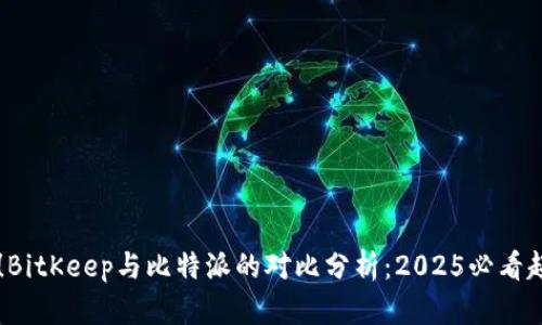 立即了解！BitKeep与比特派的对比分析：2025必看超实用指南