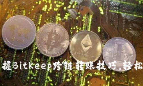 2023年立即掌握BitKeep跨链转账技巧，轻松实现无缝转账！