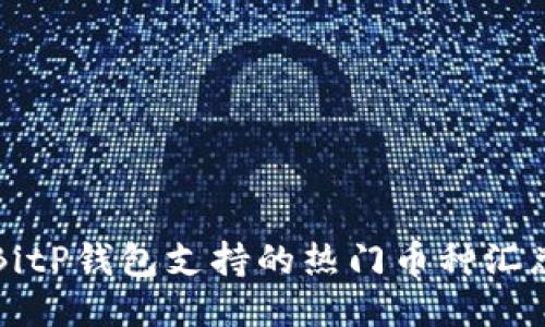 2025必看：BitP钱包支持的热门币种汇总，立即查看!