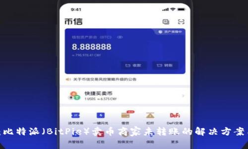 2025必看：比特派（BitPie）卖币商家未转账的解决方案与应对策略