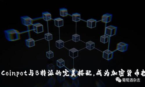 2025必看：Coinpot与B特派的完美搭配，成为加密货币投资新选择！