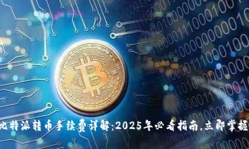 比特派转币手续费详解：2025年必看指南，立即掌握！