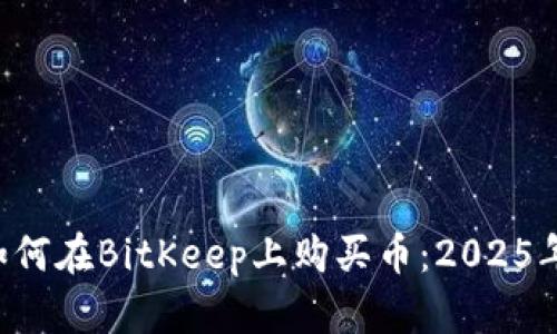 立即了解如何在BitKeep上购买币：2025年必看攻略！