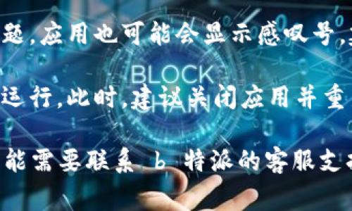 在 b 特派安卓应用中出现感叹号通常是提醒用户有某些重要情况需要注意。这些感叹号可能与以下几种情况有关：

1. **网络连接问题**：如果您看到感叹号，可能是因为应用无法连接到网络。这可能是因为您的设备没有连接到 Wi-Fi，或移动数据没有开启。您可以检查下网络设置，确保连接正常。

2. **系统权限未授予**：在某些情况下，应用可能需要特定的权限才能正常工作。如果没有授予这些权限，应用可能会显示感叹号。您可以前往设备的设置，查看应用权限并进行调整。

3. **更新或维护**：如果应用需要更新或正在进行维护，界面上可能会显示感叹号。您可以检查应用商店是否有新的更新可供下载。

4. **账户相关问题**：如果您的账户信息不完整、需要验证或者存在安全问题，应用也可能会显示感叹号。建议您检查账户设置，确保所有信息均已更新。

5. **功能故障或错误**：应用可能出现了功能故障或错误，导致其无法正常运行。此时，建议关闭应用并重新启动，或者尝试重装应用。

根据具体的情况，您可以采取相应的措施进行解决。如果问题持续存在，您可能需要联系 b 特派的客服支持以获得进一步的帮助。