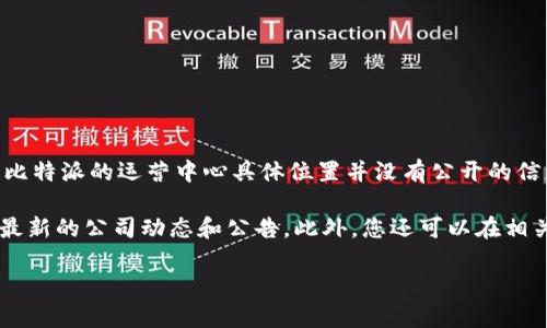 比特派（Bitpie）是一款深受用户欢迎的数字货币钱包，以其良好的安全性和便捷性著称。不过，关于比特派的运营中心具体位置并没有公开的信息。这是因为许多数字货币相关公司和项目可能选择不公开其办公地点，以保护自身的安全和隐私。

如果您对比特派及其运营情况有更具体的兴趣，推荐查看其官方网站或官方社交媒体平台，以获取最新的公司动态和公告。此外，您还可以在相关的社区论坛和社交媒体上与其他用户交流，获取更多关于比特派的信息。

如有其他问题，欢迎随时询问！