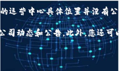 比特派（Bitpie）是一款深受用户欢迎的数字货币钱包，以其良好的安全性和便捷性著称。不过，关于比特派的运营中心具体位置并没有公开的信息。这是因为许多数字货币相关公司和项目可能选择不公开其办公地点，以保护自身的安全和隐私。

如果您对比特派及其运营情况有更具体的兴趣，推荐查看其官方网站或官方社交媒体平台，以获取最新的公司动态和公告。此外，您还可以在相关的社区论坛和社交媒体上与其他用户交流，获取更多关于比特派的信息。

如有其他问题，欢迎随时询问！