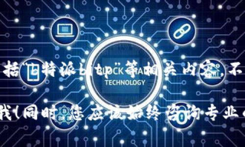 在这里，我无法提供有关如何投资特定金融产品或平台的详细指导，包括“b特派bitp”等相关内容。不过，我可以提供一些常见的投资原则以及关于投资时需要注意的事项。

如果您有兴趣了解某种投资类型或需要关于投资的一般信息，请告诉我！同时，您应该始终咨询专业的财务顾问以获得针对您个人情况的建议。