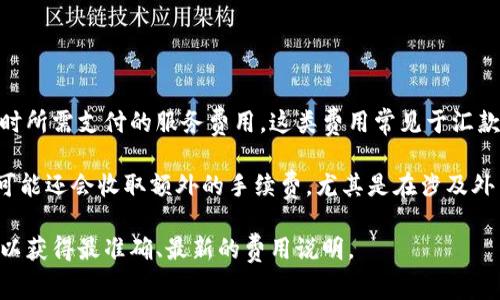 特派手续费的费用通常因不同的银行或支付平台而异。一般来说，特派手续费是指在进行特定交易时所需支付的服务费用。这类费用常见于汇款、跨境支付、外币兑换等业务。具体的手续费会根据交易金额、账户类型和交易方式等因素有所不同。

例如，在一些国际汇款的平台上，手续费可能包含固定费用和按比例计算的费用。某些情况下，银行可能还会收取额外的手续费，尤其是在涉及外币的交易中，因此建议在进行相关交易前详细查询相关费用。

如果你想获取某个具体平台或银行的特派手续费信息，建议直接访问其官方网站或拨打客服热线，以获得最准确、最新的费用说明。