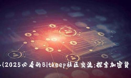 立即加入！2025必看的Bitkeep社区交流：探索加密货币新机遇