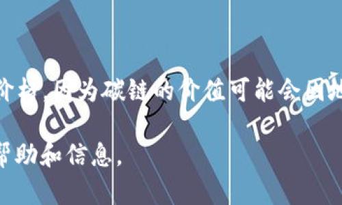 关于“B特派碳链的价值”这个问题，需要考虑多个因素，包括市场需求、技术应用、行业竞争以及政策导向等。目前没有确切的价格，因为碳链的价值可能会因地区和市场情况而异。建议关注相关行业报告、市场动态，或咨询专业的金融顾问，以获取最新的市场信息和具体的价值评估。 

如果您需要更详细的信息，建议您具体说明是在哪个领域或者具体的项目中使用B特派碳链，这样能更好地为您提供相关的帮助和信息。