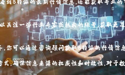 要查看B特派行情，可以通过以下方式获取相关资讯和数据：

1. B特派官方网站
B特派的官方网站通常会提供最新的行情信息、投资分析报告和相关市场动态。访问其官网是获取第一手信息的最佳方式。在官网上，你可以找到实时行情、图表分析和历史数据，对于投资决策非常有帮助。

2. 证券交易软件
许多证券交易平台和移动应用程序提供实时行情查询功能。例如，像同花顺、大智慧、东方财富等，用户可以通过这些软件查看B特派股票的实时行情、历史数据、技术指标以及相关公告。这些软件通常界面友好，操作简单，是投资者了解市场的重要工具。

3. 财经新闻网站
一些知名的财经新闻网站会定期推出市场报道，分析各种股票的行情表现。在这些网站上，你不仅可以看到B特派的最新行情信息，还能获取专业的市场分析和相关新闻，帮助你更全面地理解市场动态。

4. 社交媒体平台
在微博、微信、知乎等社交媒体平台上，许多投资者和分析师会分享关于B特派的实时信息和看法。你可以关注一些行业专家或机构的账号，获取更及时的市场资讯和不同的投资观点。

5. 线下投资咨询服务
如果你更倾向于面对面交流，也可以选择线下的投资咨询服务。许多证券公司提供专业的投资顾问服务，你可以通过咨询顾问获取B特派的行情信息以及市场分析，有助于做出更明智的投资决策。

总的来说，获取B特派行情的信息渠道很多，从官方网站到社交媒体，应根据自己的需求选择最合适的方式。确保信息来源的权威性和时效性，对于投资成功至关重要。