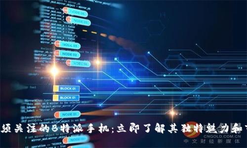 2023年必须关注的B特派手机：立即了解其独特魅力和市场竞争力