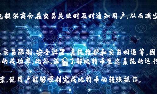 在使用比特币（Bitcoin）等加密货币进行转账时，用户可能会遇到一些问题，导致他们无法将资金转账给他人。以下是一些常见的原因和解决方案，帮助为何比特币转账可能会失败。

1. 网络拥堵
比特币网络在高峰时期会经历显著的拥堵，尤其是在交易量激增的时候。这是因为比特币的交易处理是通过矿工竞争来完成的，当交易量超过网络的处理能力时，交易的确认时间可能会大幅延迟。用户在转账时可能会发现交易未被确认，这导致无法顺利转账给别人。
为了应对这种情况，用户可以考虑在网络较为拥挤时提高交易手续费，以增加交易被矿工优先处理的机会。此外，用户也可以选择在网络不繁忙的时段进行转账。

2. 交易费用不足
比特币交易需要支付一定的手续费，这笔费用会与交易的优先级和网络状态挂钩。如果用户设定的手续费过低，交易可能在网络中被延迟确认，甚至被矿工忽略，这也会造成无法转账给其他人的问题。
因此，了解当前网络的手续费市场可以帮助用户设定合理的费用，从而保证交易能在适当的时间内被确认。

3. 钱包软件问题
用户使用的钱包软件也可能导致转账失败。不同的钱包软件对比特币网络的兼容性和更新频率不同，某些软件如果未及时更新，可能会出现错误，从而影响转账功能。
为了避免这个问题，用户应确保他们所用的钱包软件是最新版本，并且来自可靠的开发者。此外，有必要定期检查钱包的设置和安全性，以确保其正常运作。

4. 地址错误
比特币转账需要精确地输入收款地址。如果用户输入错误，没有对应的比特币地址，转账将无法完成。比特币地址通常较长，且区分大小写，由于输入错误,user可能导致资金无法安全转账。
为减少这种错误，用户可以选择复制粘贴地址，而不是手动输入。同时，建议在发送比特币之前进行详细核对，以保证转账的准确性。

5. 交易类型限制
有些钱包软件或交易所可能会限制特定类型的转账或提现。例如，某些平台可能对新用户的提款有规定，或者在特定情况下暂停资金转账。
这种情况下，用户可以查看该平台的服务条款和相关说明，了解是否存在该限制。如果有疑问，联系平台客服获取进一步帮助也是一个不错的选择。

6. 安全设置
为了保护用户的资金，许多比特币钱包会启用额外的安全设置，比如两步验证（2FA）或多重签名。这些安全设置在某种程度上可以导致转账的延迟，尤其是在用户未正确完成安全验证时。
因此，在进行比特币转账之前，用户应确保已完成所有必要的安全验证，以确保转账过程无阻碍。

7. 系统维护
有时，比特币网络的某些服务提供商（如交易所或钱包服务）可能会进行系统维护，这种情况下，用户可能无法进行转账。通常，这些维护工作会在服务提供商的官方网站或社交媒体上进行公告，用户可以提前了解。
在计划进行重要转账之前，用户应查看相关平台是否有维护公告，以避免不必要的麻烦。

8. 交易回退和时间限制
在一些情况下，用户的转账可能被回退或取消。这可能是由于网络拥堵、手续费过低等因素造成的。大多数钱包提供商会在交易失败时及时通知用户，从而减少损失。
用户应了解他们的交易所或钱包对失败交易的政策，并在必要时及时进行调整。

总结
在比特币转账过程中，有多种因素可能导致转账无法成功，包括网络拥堵、费用不足、钱包软件问题、地址错误、交易限制、安全设置、系统维护和交易回退等。因此，了解这些因素并采取适当的预防措施，可以帮助用户顺利完成转账。
对于新手用户而言，学习如何正确使用比特币钱包，以及如何监测和设定交易费用，将在很大程度上提高转账的成功率。此外，深入了解比特币生态系统的运行原理，将有助于用户更有效地管理他们的数字资产。

通过以上分析，希望能帮助用户更加清晰地理解在比特币转账过程中可能遇到的问题，并提供有效的解决方案，使用户能够顺利完成比特币的转账操作。