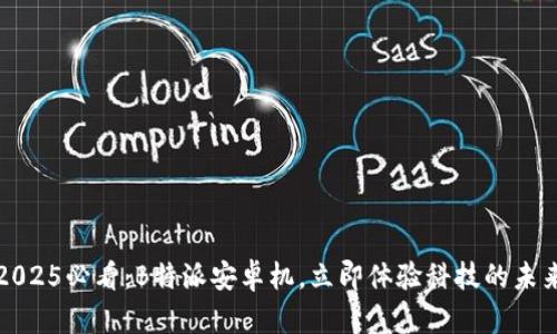 2025必看：B特派安卓机，立即体验科技的未来