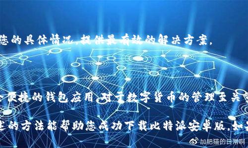 ### 比特派安卓版下载不了软件的解决办法

比特派是一款广受欢迎的区块链钱包应用，它为用户提供安全、便捷的数字货币管理服务。然而，有时候用户可能会遇到比特派安卓版无法下载的问题。本文将为您详细介绍可能导致这个问题的原因以及相应的解决方法。

一、检查网络连接

首先，检查您的网络连接是否正常。无论是通过Wi-Fi还是移动数据，稳定的网络连接是下载软件的基础。如果您的网络信号较弱，建议尝试更换网络环境，例如连接到不同的Wi-Fi或者使用移动数据。

二、确认设备存储空间

有时候，下载失败可能是由于设备存储空间不足所致。建议您检查手机的存储情况，确保有足够的空间进行下载和安装。可以通过删除一些不必要的应用或文件来释放存储空间。

三、访问官方渠道

确保您从官方渠道下载比特派软件。许多用户可能会在非官方的平台上下载安装包，导致软件无法正常下载安装。建议您访问比特派的官方网站或授权的应用商店，确保下载的版本是正式版。

四、更新操作系统

若您的设备使用的Android版本较低，可能会影响软件的兼容性。确保您的手机系统更新到最新版本，这样可以提升软件的运行稳定性并确保完美兼容新的应用程序。

五、清理应用商店缓存

如果您通过应用商店下载比特派，应用商店的缓存可能会导致下载失败。可以尝试清理应用商店的缓存数据，具体操作方法通常是在“设置”中找到“应用管理”或者“应用”，找到对应的应用商店，点击“清除缓存”按钮。

六、检查安全软件设置

有时候，手机中的安全软件可能会误报比特派为潜在威胁，从而阻止下载。这种情况下，您可以暂时关闭安全软件，在下载完成后再次启用，或者在安全软件的设置中添加比特派为信任应用。

七、尝试其他下载方式

如果以上的方法均未奏效，您还可以尝试使用其他设备或者借助电脑下载比特派的APK文件，通过USB传输直接安装到手机上。但是，在下载APK文件时，请务必确认来源的安全性，以免感染恶意软件。

八、联系客户支持

如果还是无法成功下载，建议您联系比特派的客户支持，寻求专业的帮助。官方客服会根据您的具体情况，提供最有效的解决方案。

总结

在当今数字化的时代，下载和使用数字金融工具是越来越普遍的事情。比特派作为一个安全便捷的钱包应用，对于数字货币的管理至关重要。因此，提升下载和使用体验，确保能够顺利安装比特派，是每个用户都应该关注的问题。

无论是网络、存储空间、系统更新，还是官方渠道，都将直接影响到软件的下载体验。希望上述的方法能帮助您成功下载比特派安卓版。如果您对数字货币管理有更多的疑问，欢迎持续关注相关的资讯与教程。